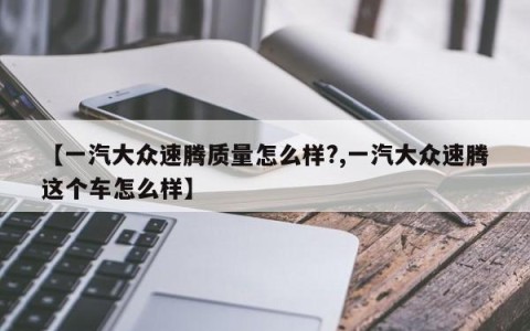 【一汽大众速腾质量怎么样?,一汽大众速腾这个车怎么样】